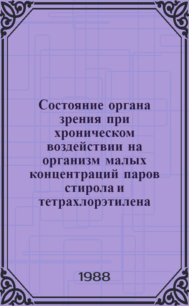 Состояние органа зрения при хроническом воздействии на организм малых концентраций паров стирола и тетрахлорэтилена : Автореф. дис. на соиск. учен. степ. канд. мед. наук : (14.00.08)