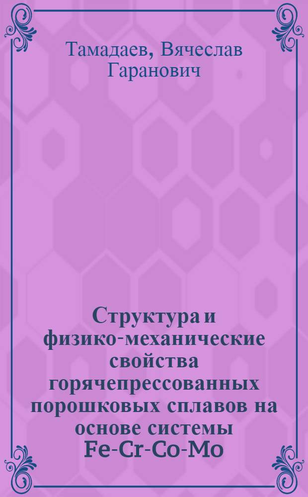 Структура и физико-механические свойства горячепрессованных порошковых сплавов на основе системы Fe-Cr-Co-Mo : Автореф. дис. на соиск. учен. степ. канд. техн. наук : (05.02.01)