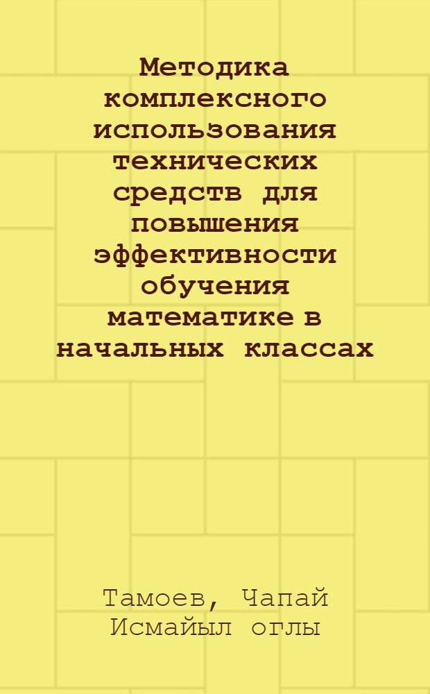Методика комплексного использования технических средств для повышения эффективности обучения математике в начальных классах : Автореф. дис. на соиск. учен. степ. канд. пед. наук : (13.00.02)