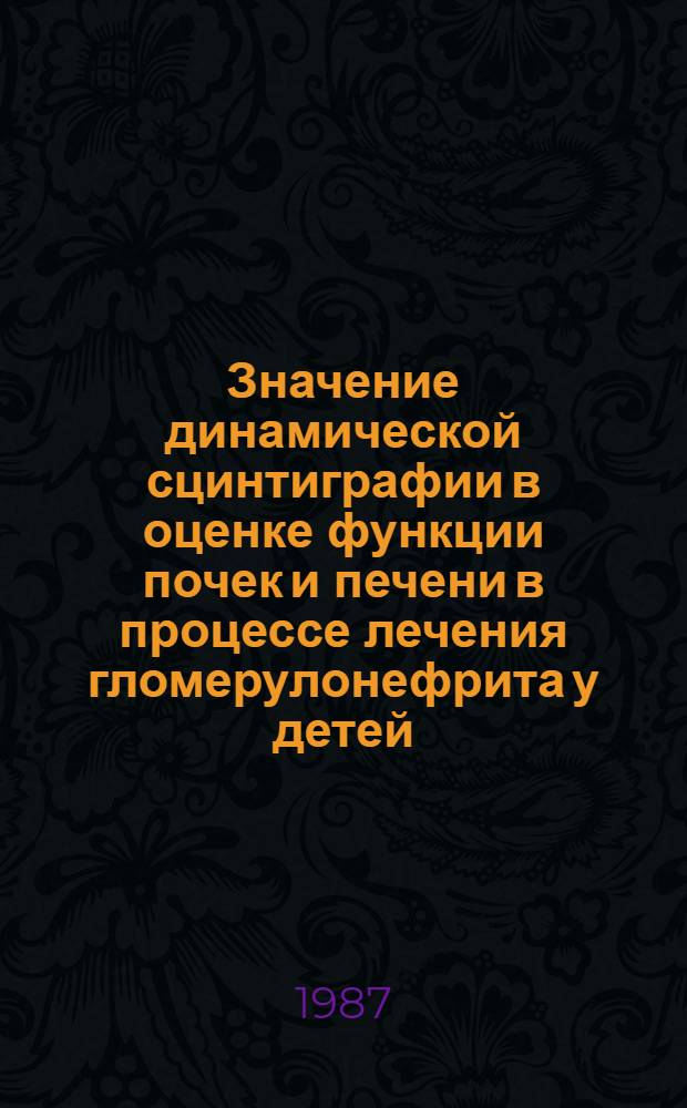 Значение динамической сцинтиграфии в оценке функции почек и печени в процессе лечения гломерулонефрита у детей : Автореф. дис. на соиск. учен. степ. канд. мед. наук : (14.00.19)