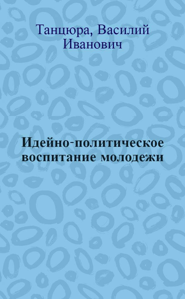 Идейно-политическое воспитание молодежи : Из опыта работы Компартии Украины