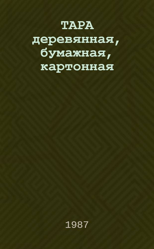 ТАРА деревянная, бумажная, картонная : По состоянию на 1 янв. 1987 г