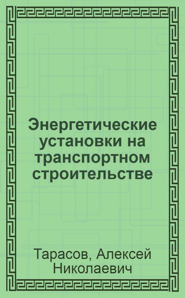 Энергетические установки на транспортном строительстве : Учеб. для техникумов трансп. стр-ва