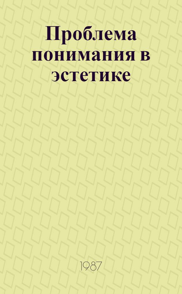 Проблема понимания в эстетике : Автореф. дис. на соиск. учен. степ. канд. филос. наук : (09.00.04)