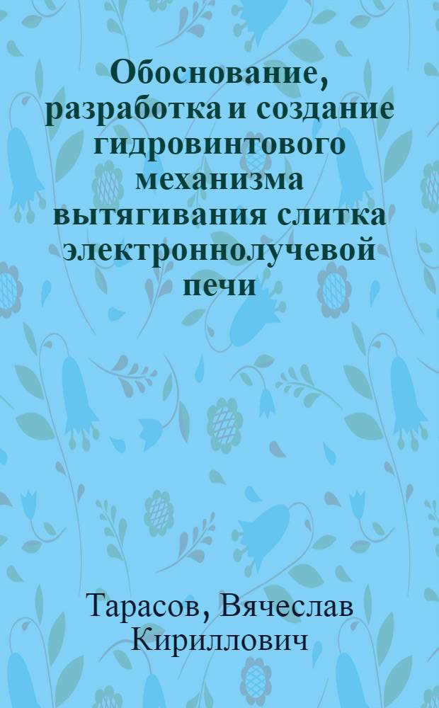Обоснование, разработка и создание гидровинтового механизма вытягивания слитка электроннолучевой печи : Автореф. дис. на соиск. учен. степ. к. т. н
