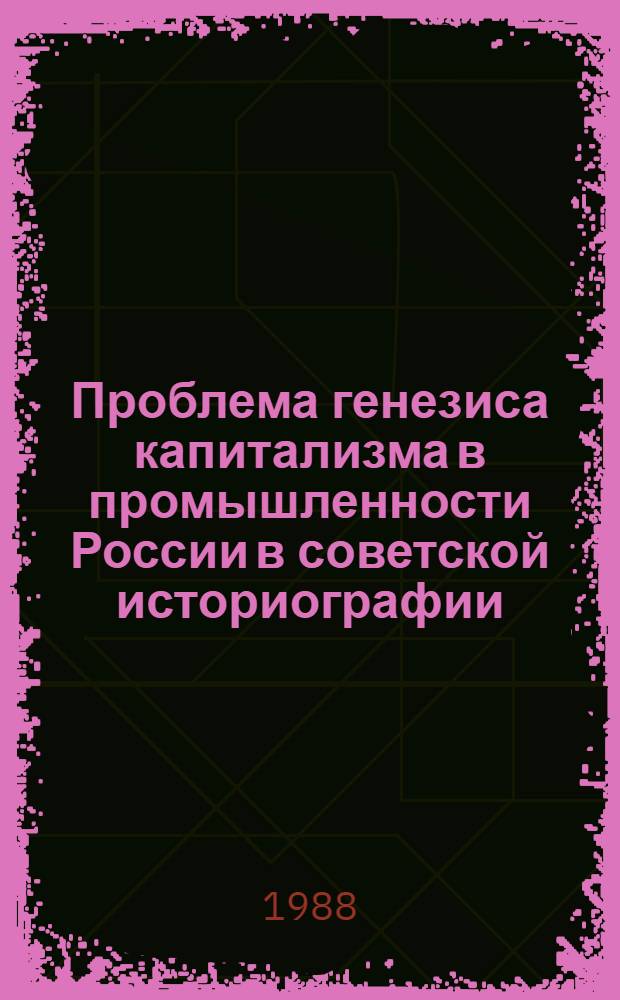 Проблема генезиса капитализма в промышленности России в советской историографии : Автореф. дис. на соиск. учен. степ. канд. ист. наук : (07.00.09)