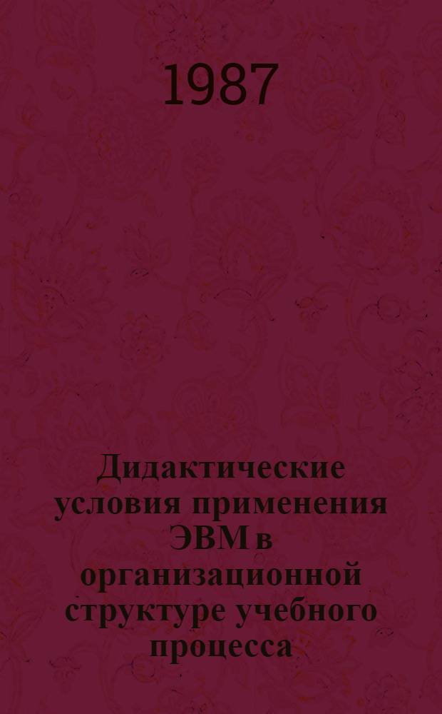 Дидактические условия применения ЭВМ в организационной структуре учебного процесса : Автореф. дис. на соиск. учен. степ. канд. пед. наук : (13.00.01)