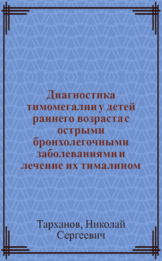 Диагностика тимомегалии у детей раннего возраста с острыми бронхолегочными заболеваниями и лечение их тималином : Автореф. дис. на соиск. учен. степ. канд. мед. наук : (14.00.09)