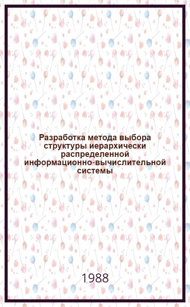 Разработка метода выбора структуры иерархически распределенной информационно-вычислительной системы : Автореф. дис. на соиск. учен. степ. к. т. н