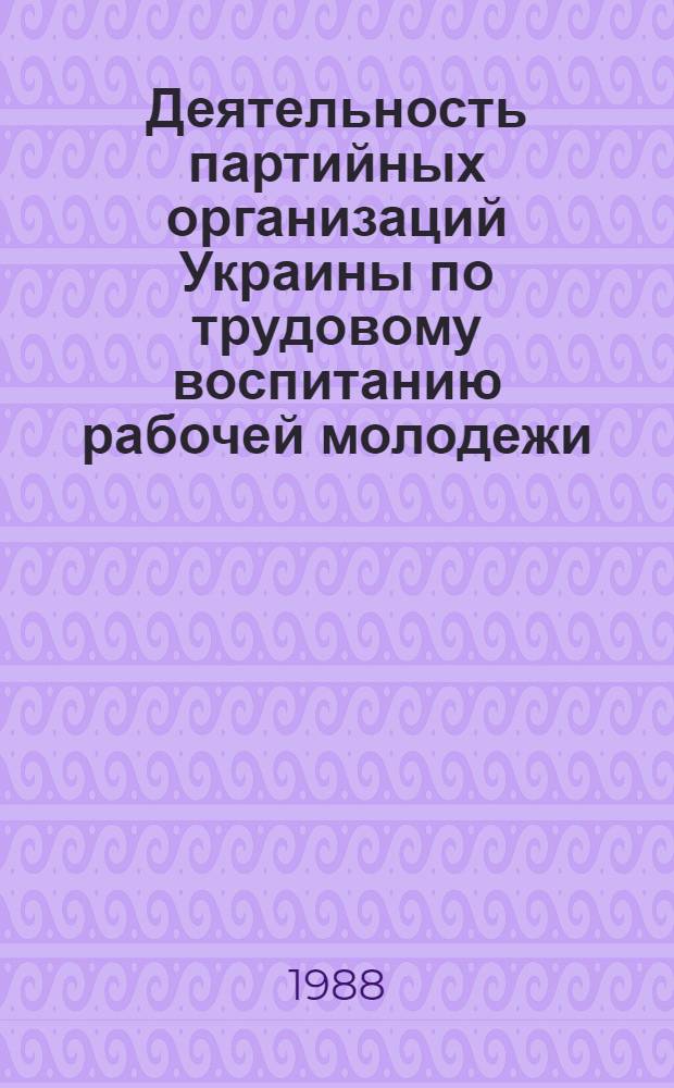 Деятельность партийных организаций Украины по трудовому воспитанию рабочей молодежи (1971-1980 гг.) : Автореф. дис. на соиск. учен. степ. канд. ист. наук : (07.00.01)