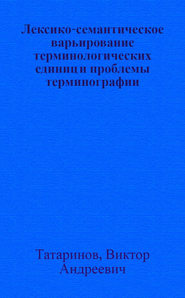 Лексико-семантическое варьирование терминологических единиц и проблемы терминографии : Автореф. дис. на соиск. учен. степ. канд. филол. наук : (10.02.19)