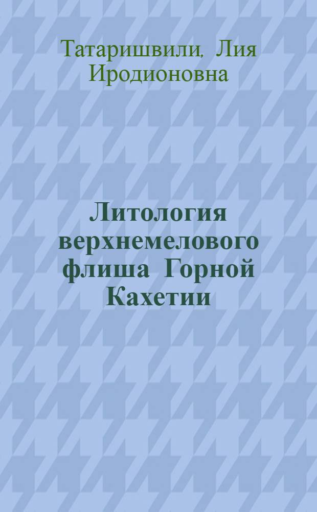 Литология верхнемелового флиша Горной Кахетии : Автореф. дис. на соиск. учен. степ. канд. геол.-минерал. наук : (04.00.21)