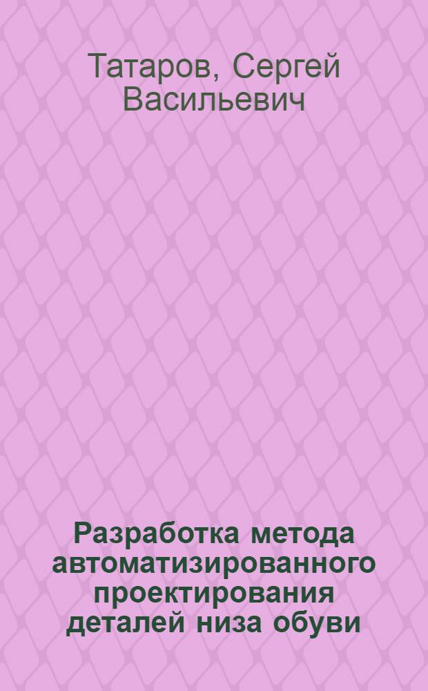 Разработка метода автоматизированного проектирования деталей низа обуви : Автореф. дис. на соиск. учен. степ. канд. техн. наук : (05.19.06)
