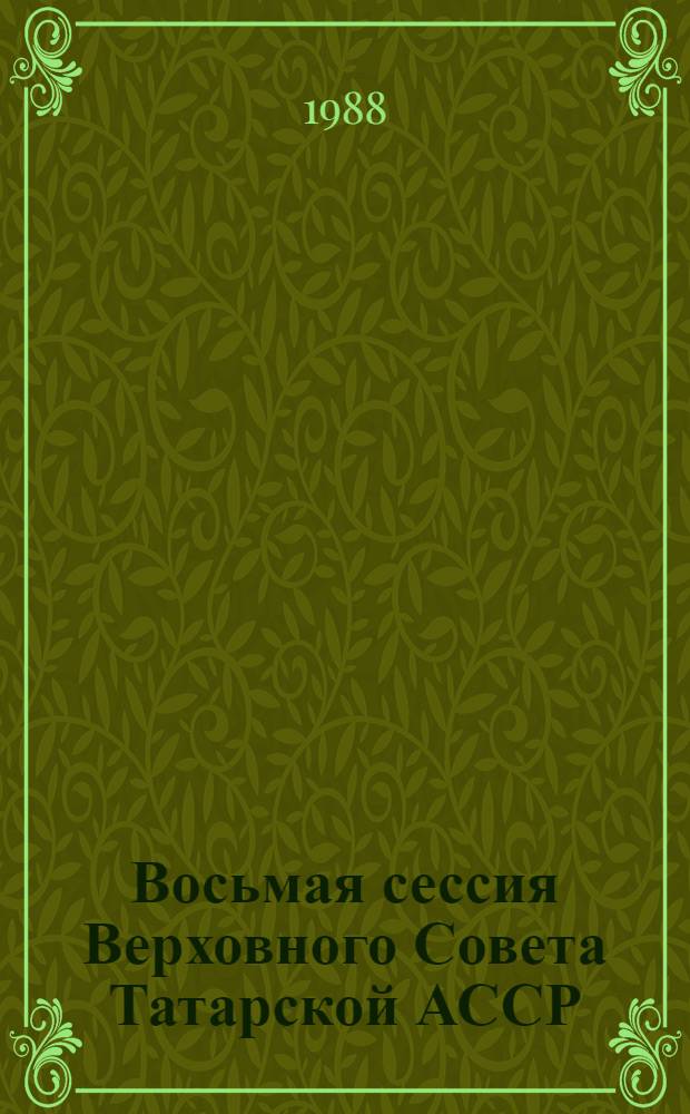 Восьмая сессия Верховного Совета Татарской АССР (одиннадцатый созыв), 8 апреля 1988 г. : Стеногр. отчет