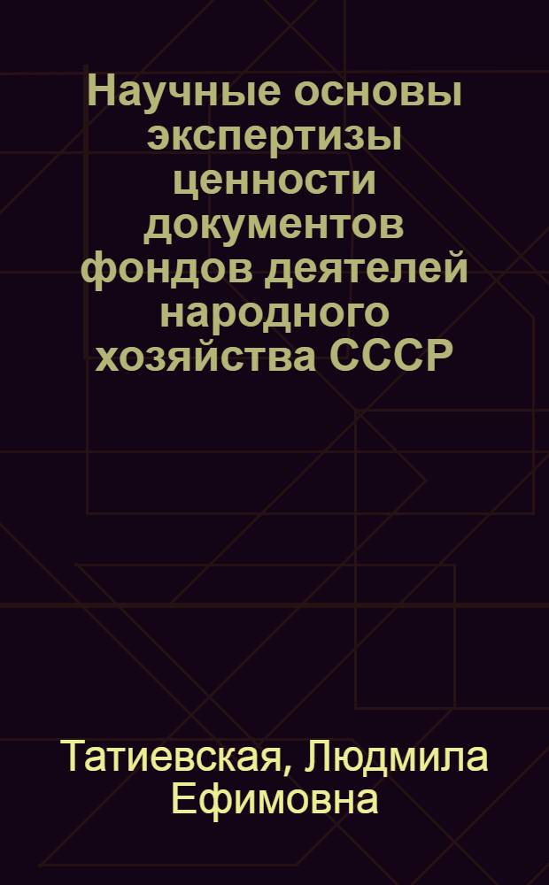 Научные основы экспертизы ценности документов фондов деятелей народного хозяйства СССР : Автореф. дис. на соиск. учен. степ. канд. ист. наук : (05.25.02)