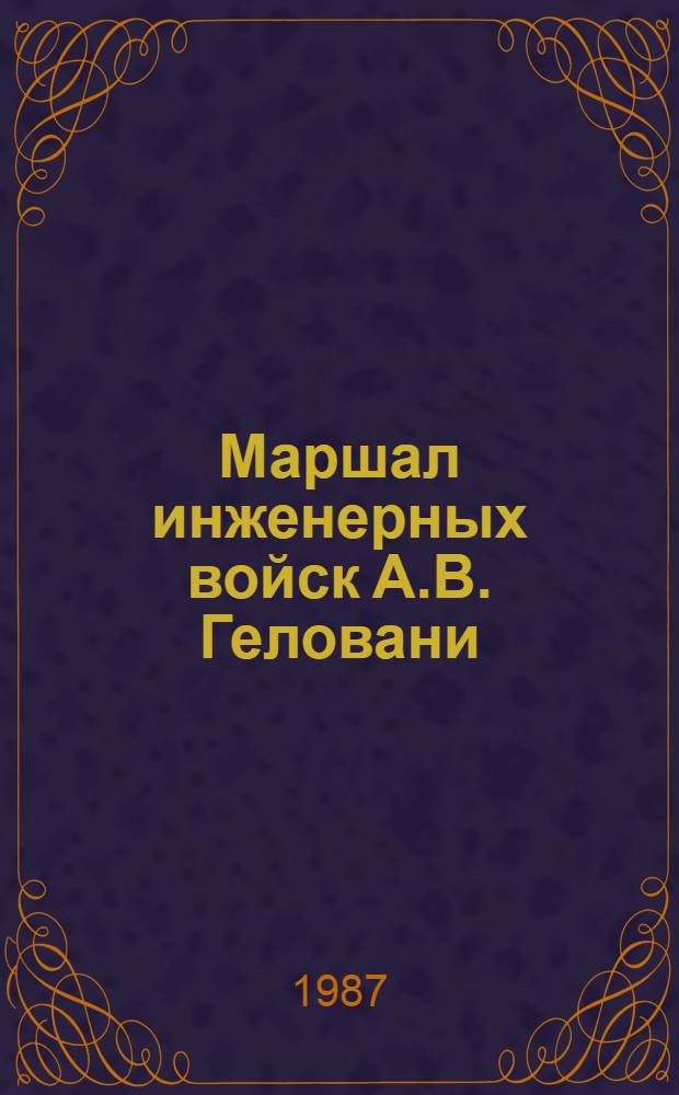 Маршал инженерных войск А.В. Геловани : Докум. повесть