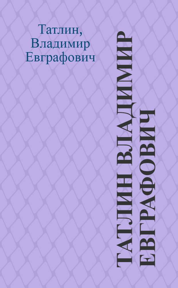 Татлин Владимир Евграфович (1885-1953) : Кат. выст