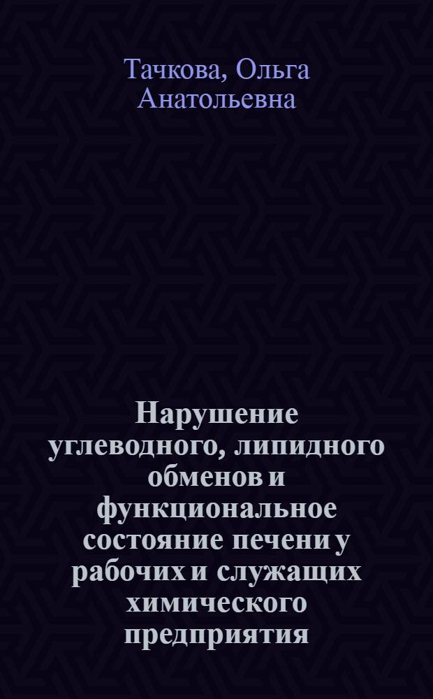 Нарушение углеводного, липидного обменов и функциональное состояние печени у рабочих и служащих химического предприятия : Автореф. дис. на соиск. учен. степ. канд. мед. наук : (14.00.05)