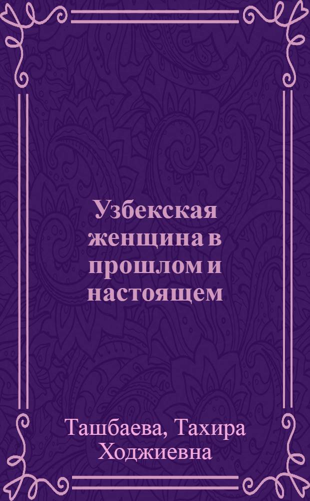 Узбекская женщина в прошлом и настоящем : В помощь лектору