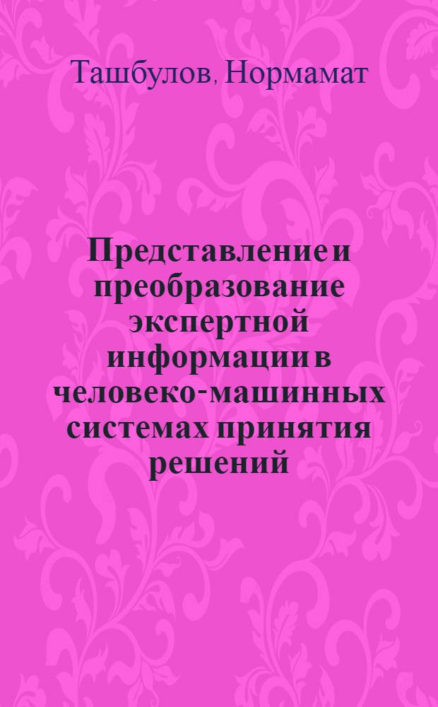 Представление и преобразование экспертной информации в человеко-машинных системах принятия решений : Автореф. дис. на соиск. учен. степ. канд. техн. наук : (05.13.01)