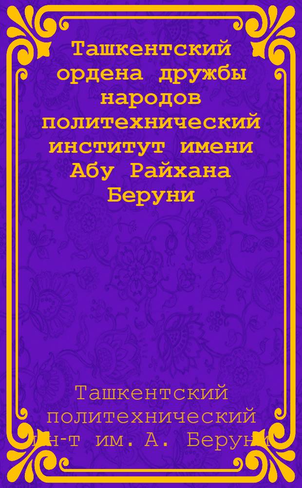 Ташкентский ордена дружбы народов политехнический институт имени Абу Райхана Беруни : Справка
