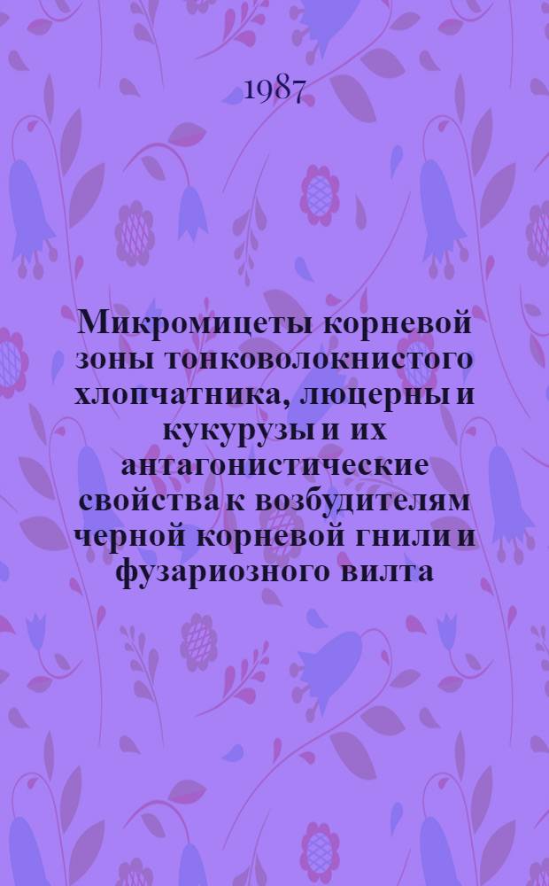 Микромицеты корневой зоны тонковолокнистого хлопчатника, люцерны и кукурузы и их антагонистические свойства к возбудителям черной корневой гнили и фузариозного вилта : Автореф. дис. на соиск. учен. степ. канд. биол. наук : (03.00.24)