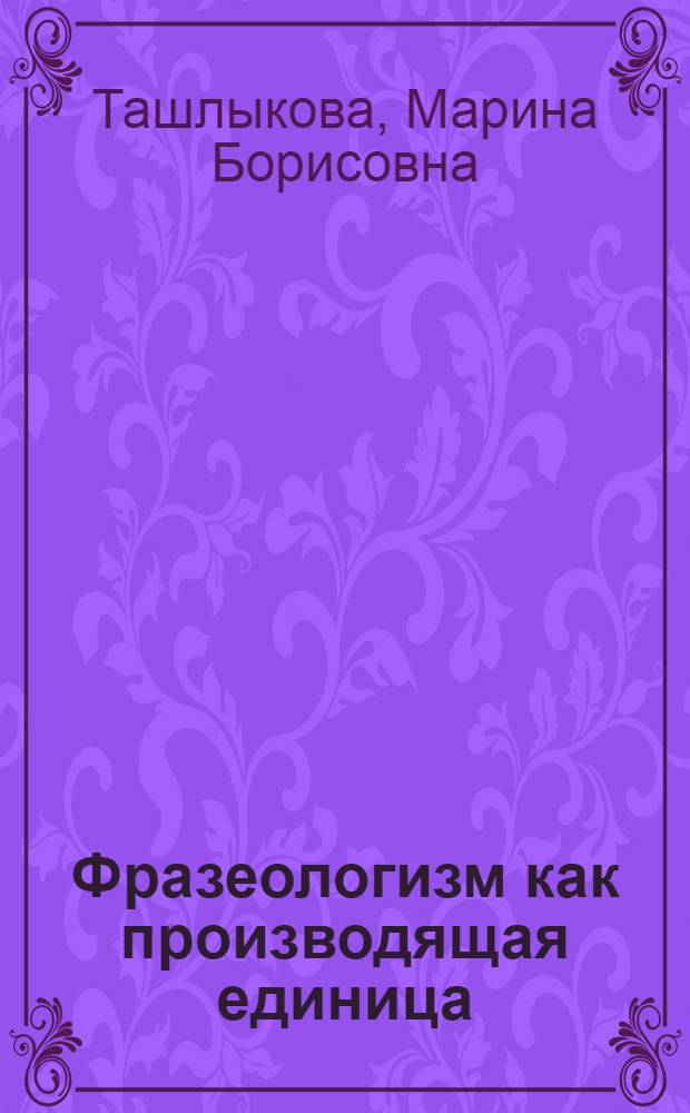Фразеологизм как производящая единица : Автореф. дис. на соиск. учен. степ. канд. филол. наук : (10.02.01)