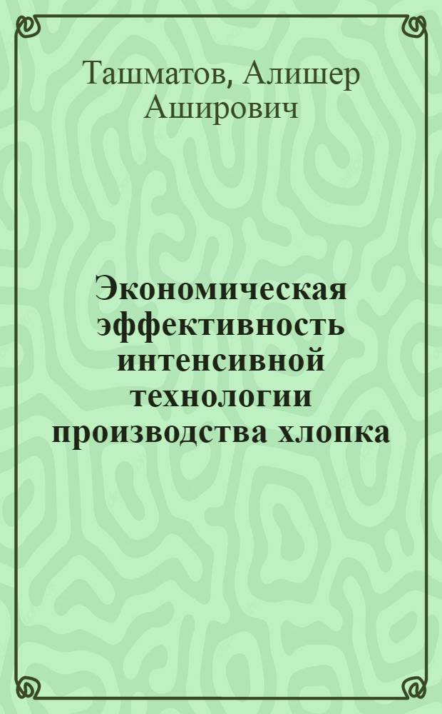 Экономическая эффективность интенсивной технологии производства хлопка : (На материалах хлопководч. хоз-в Ташк. обл.) : Автореф. дис. на соиск. учен. степ. канд. экон. наук : (08.00.22)