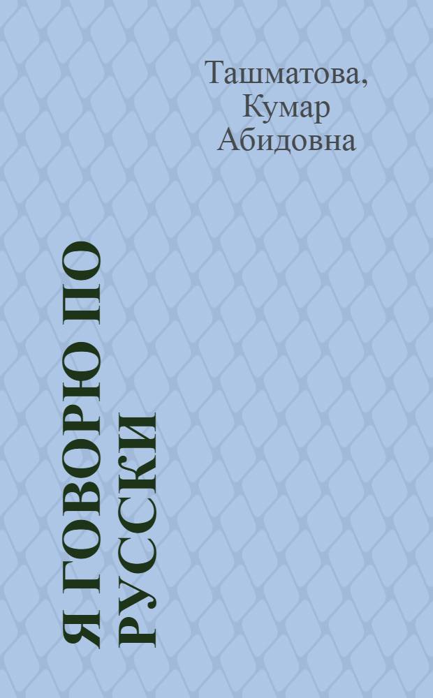 Я говорю по русски : Для детей 1-го кл. кирг. шк., обучающихся с шестилет. возраста