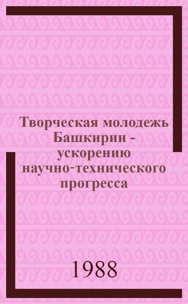 Творческая молодежь Башкирии - ускорению научно-технического прогресса : Тез. докл. 39-й науч.-техн. конф. студентов, аспирантов и молодых ученых Башкирии