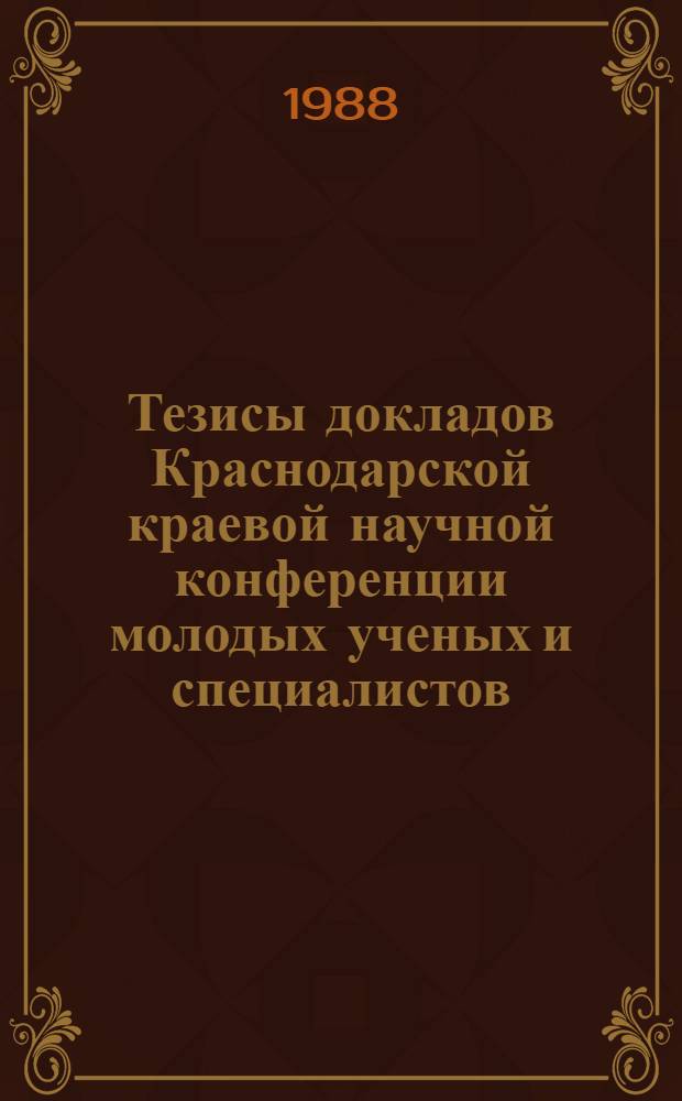 Тезисы докладов Краснодарской краевой научной конференции молодых ученых и специалистов, посвященной 70-летию ВЛКСМ