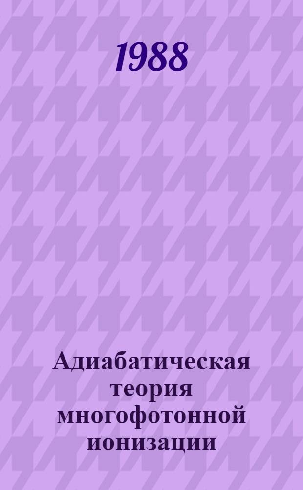 Адиабатическая теория многофотонной ионизации : Автореф. дис. на соиск. учен. степ. канд. физ.-мат. наук : (01.04.02)