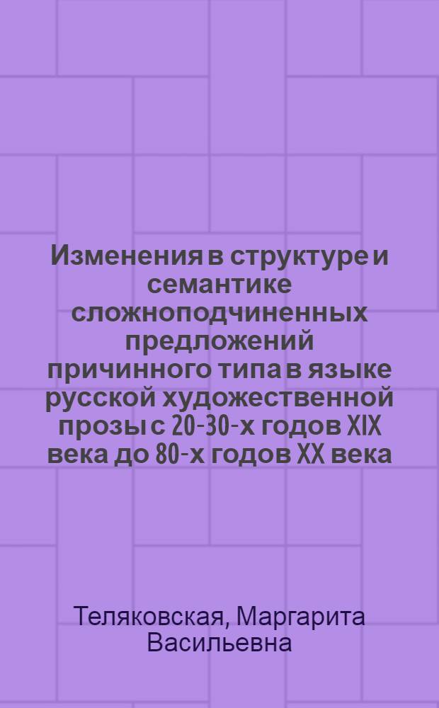 Изменения в структуре и семантике сложноподчиненных предложений причинного типа в языке русской художественной прозы с 20-30-х годов XIX века до 80-х годов XX века : Автореф. дис. на соиск. учен. степ. канд. филол. наук : (10.02.01)