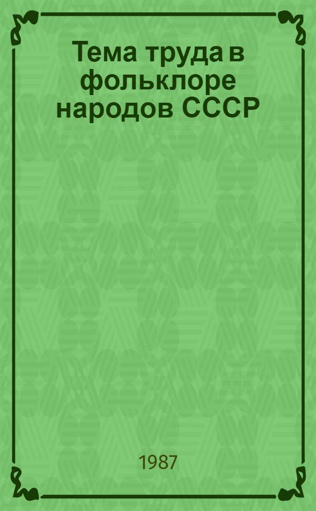 Тема труда в фольклоре народов СССР : (Библиогр. указ. репертуар.-метод. лит.)