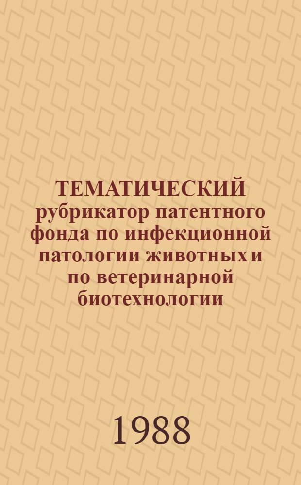 ТЕМАТИЧЕСКИЙ рубрикатор патентного фонда по инфекционной патологии животных и по ветеринарной биотехнологии