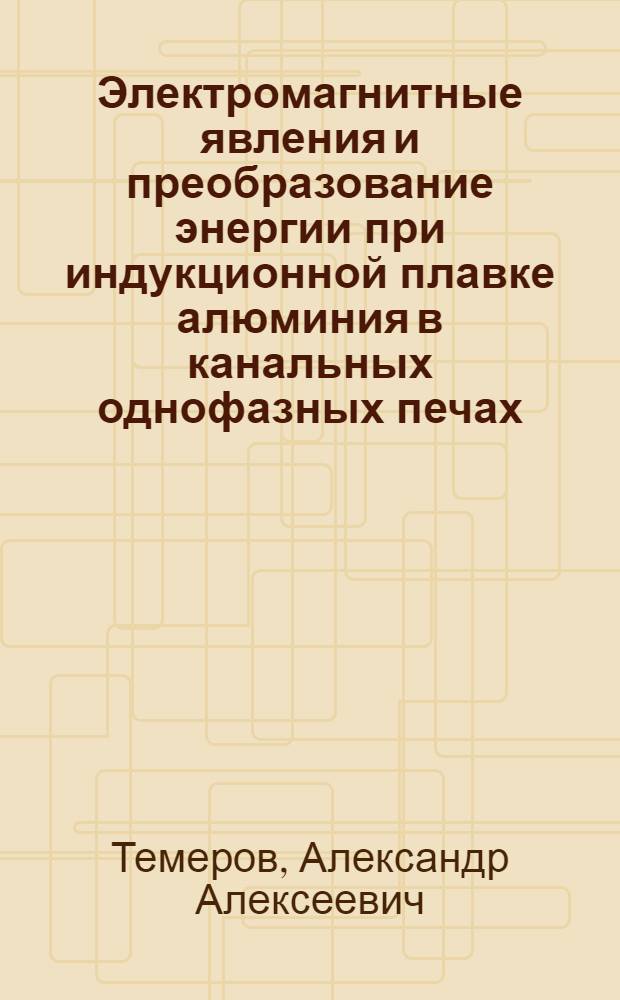 Электромагнитные явления и преобразование энергии при индукционной плавке алюминия в канальных однофазных печах : Автореф. дис. на соиск. учен. степ. к. т. н