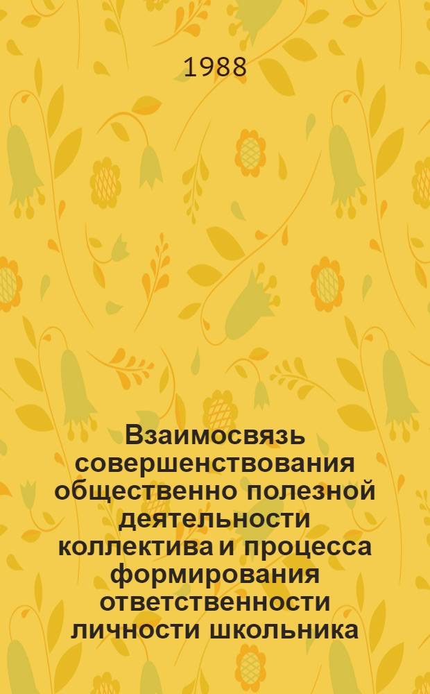 Взаимосвязь совершенствования общественно полезной деятельности коллектива и процесса формирования ответственности личности школьника : Учеб. пособие к спецкурсу