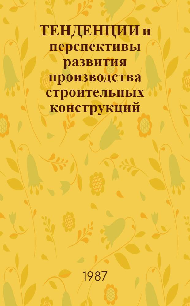 ТЕНДЕНЦИИ и перспективы развития производства строительных конструкций
