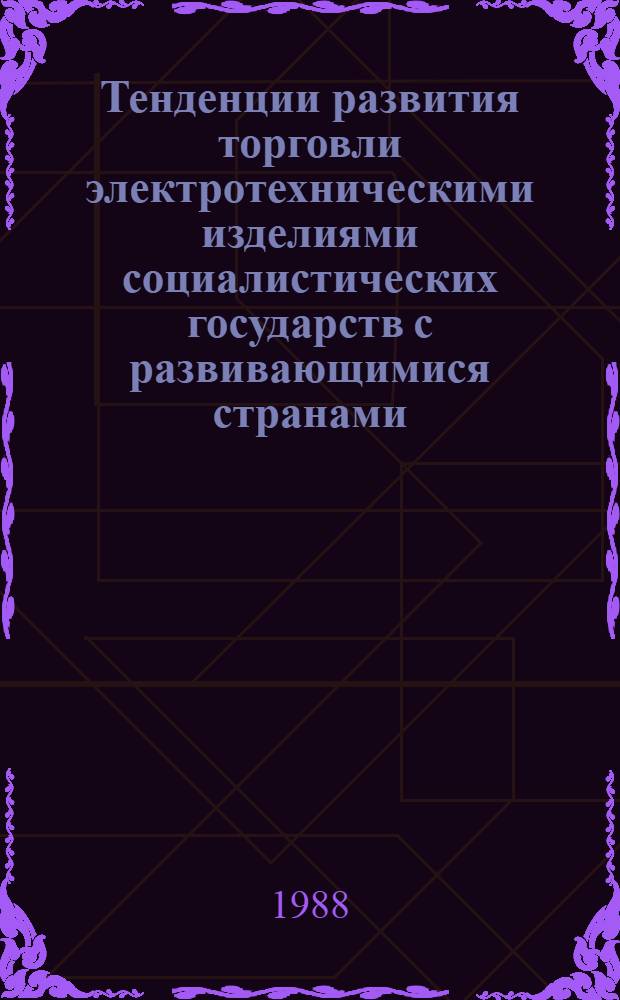 Тенденции развития торговли электротехническими изделиями социалистических государств с развивающимися странами : (Договор 1, код услуги 052) : Аналит. справка
