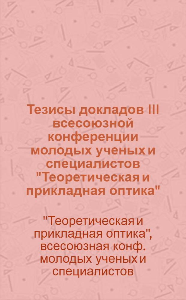 Тезисы докладов III всесоюзной конференции молодых ученых и специалистов "Теоретическая и прикладная оптика"