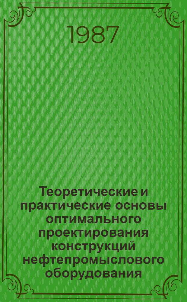 Теоретические и практические основы оптимального проектирования конструкций нефтепромыслового оборудования : Сб. науч. тр