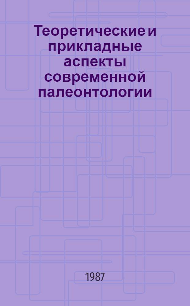 Теоретические и прикладные аспекты современной палеонтологии : Тез. докл. XXXIII сес. Всесоюз. палеонтол. о-ва (26-30 янв. 1987 г.)