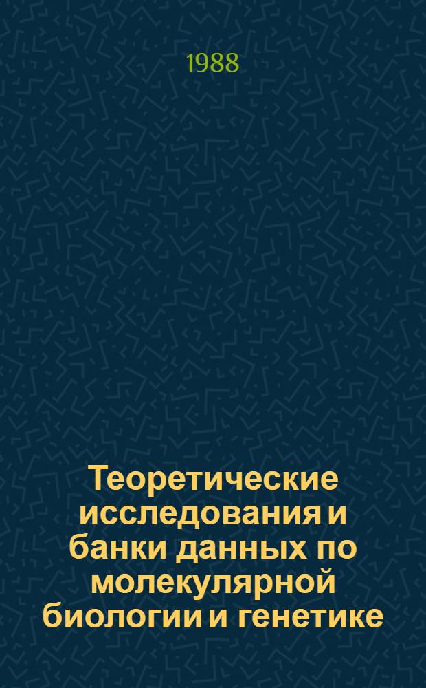 Теоретические исследования и банки данных по молекулярной биологии и генетике = Theoretical research and databanks on molecular biology and genetics : (Сб. тез. III всесоюз. совещ., Новосибирск, 18-22 июня 1988 г.)