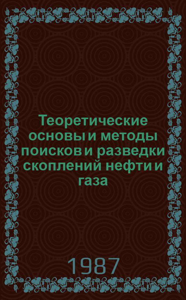 Теоретические основы и методы поисков и разведки скоплений нефти и газа : Учеб. для вузов по спец. "Геология и разведка нефт. и газовых месторождений"