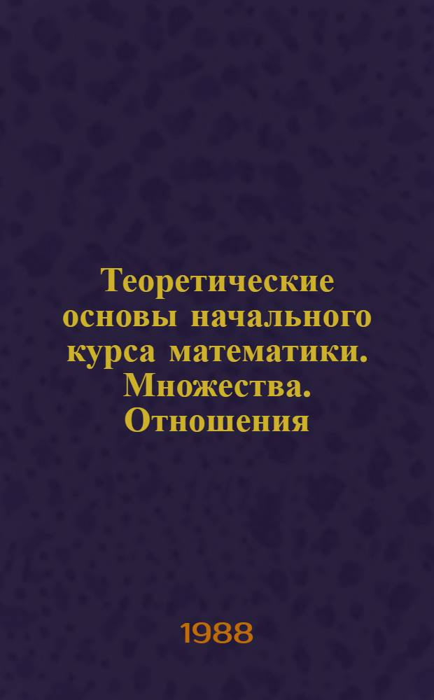 Теоретические основы начального курса математики. Множества. Отношения : Метод. разраб
