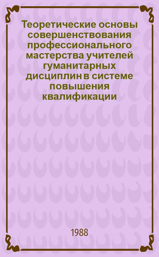 Теоретические основы совершенствования профессионального мастерства учителей гуманитарных дисциплин в системе повышения квалификации : Сб. науч. тр