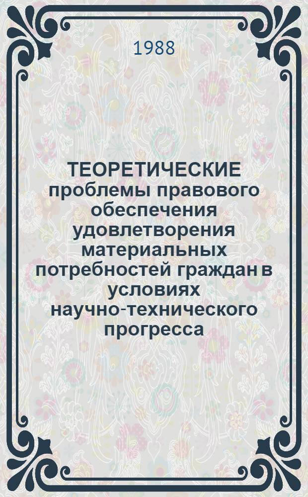 ТЕОРЕТИЧЕСКИЕ проблемы правового обеспечения удовлетворения материальных потребностей граждан в условиях научно-технического прогресса : Сб. ст