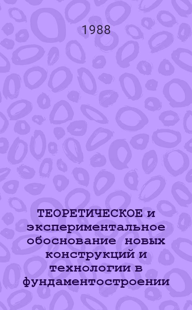 ТЕОРЕТИЧЕСКОЕ и экспериментальное обоснование новых конструкций и технологии в фундаментостроении : Сб. ст.