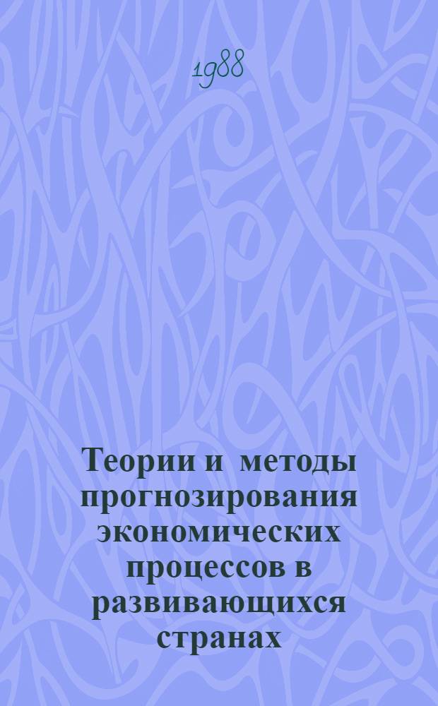 Теории и методы прогнозирования экономических процессов в развивающихся странах : Тез. выступлений на конф., май 1988 г