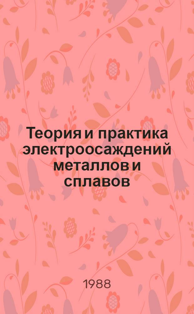 Теория и практика электроосаждений металлов и сплавов : Тез. докл. к зон. конф., 29-30 сент. 1988 г